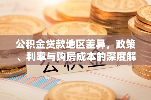 长涂公积金贷款地区差异，政策、利率与购房成本的深度解析