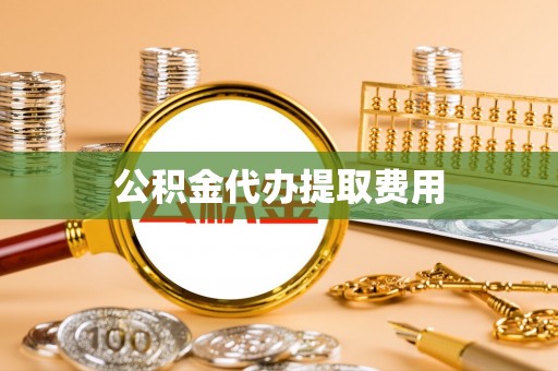 长涂公积金代办提取费用