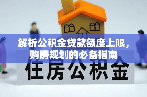 长涂解析公积金贷款额度上限，购房规划的必备指南
