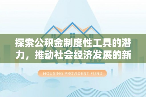 长涂探索公积金制度性工具的潜力，推动社会经济发展的新引擎