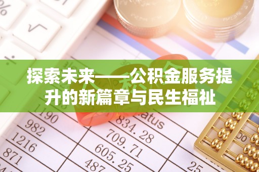 长涂探索未来——公积金服务提升的新篇章与民生福祉