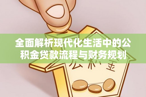 长涂全面解析现代化生活中的公积金贷款流程与财务规划