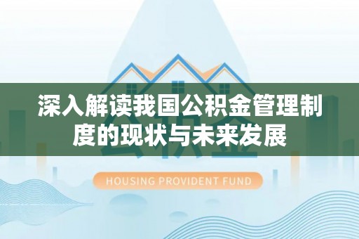 长涂深入解读我国公积金管理制度的现状与未来发展