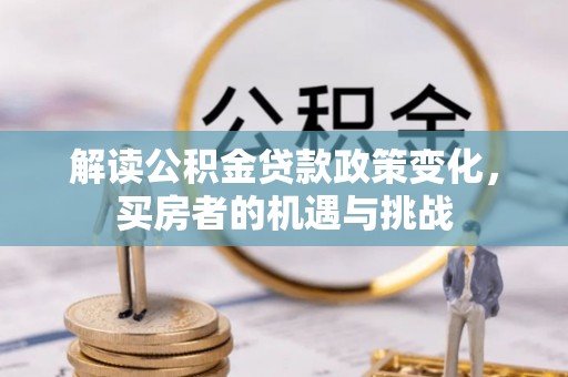 长涂解读公积金贷款政策变化，买房者的机遇与挑战