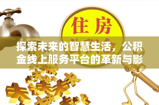 长涂探索未来的智慧生活，公积金线上服务平台的革新与影响