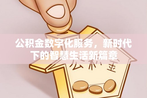 长涂公积金数字化服务，新时代下的智慧生活新篇章