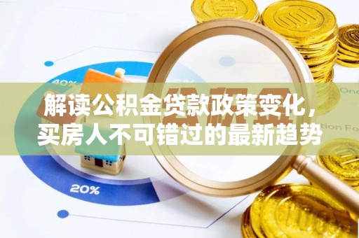 长涂解读公积金贷款政策变化，买房人不可错过的最新趋势