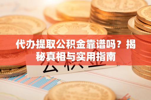 长涂代办提取公积金靠谱吗？揭秘真相与实用指南