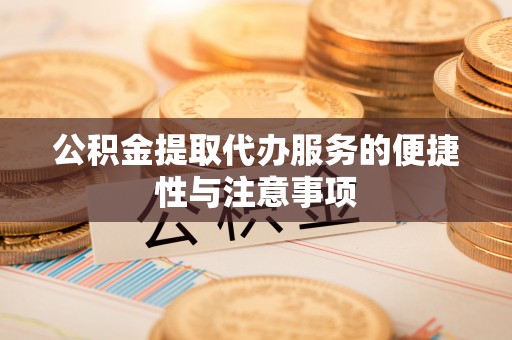 长涂公积金提取代办服务的便捷性与注意事项