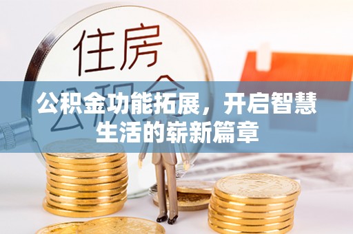 长涂公积金功能拓展，开启智慧生活的崭新篇章