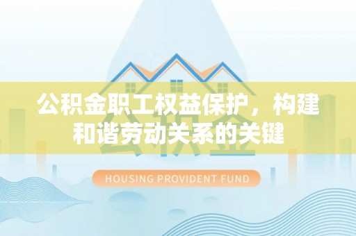 长涂公积金职工权益保护，构建和谐劳动关系的关键