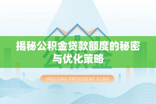 长涂揭秘公积金贷款额度的秘密与优化策略