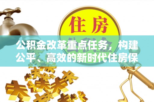 长涂公积金改革重点任务，构建公平、高效的新时代住房保障体系