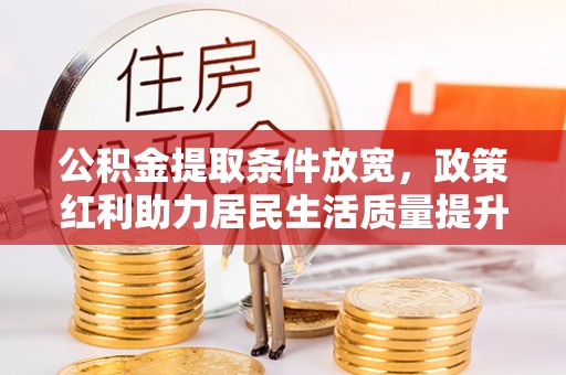 长涂公积金提取条件放宽，政策红利助力居民生活质量提升