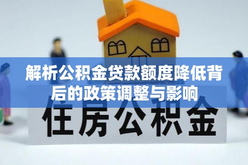长涂解析公积金贷款额度降低背后的政策调整与影响