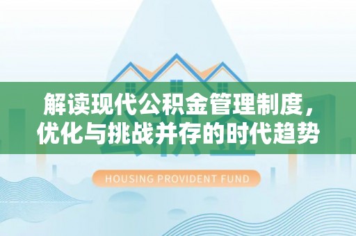 长涂解读现代公积金管理制度，优化与挑战并存的时代趋势