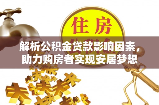 长涂解析公积金贷款影响因素，助力购房者实现安居梦想