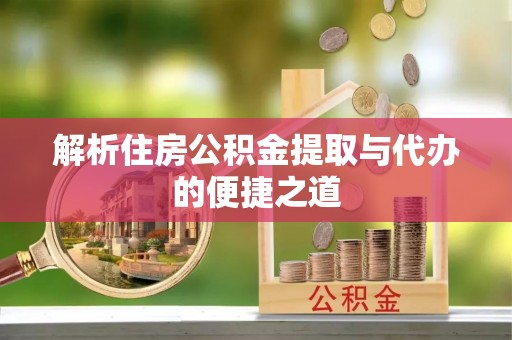 长涂解析住房公积金提取与代办的便捷之道
