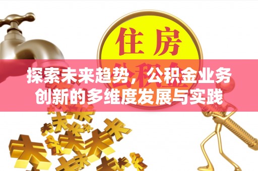 长涂探索未来趋势，公积金业务创新的多维度发展与实践
