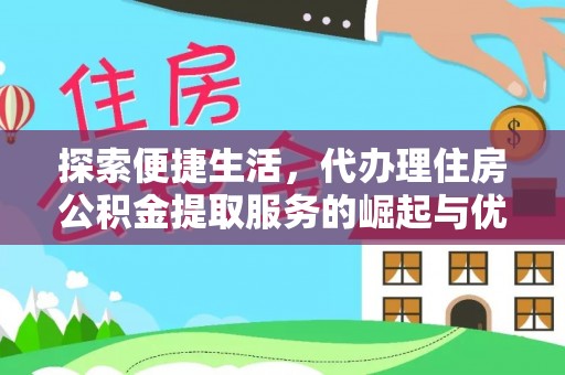 长涂探索便捷生活，代办理住房公积金提取服务的崛起与优势