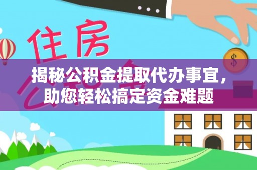 长涂揭秘公积金提取代办事宜，助您轻松搞定资金难题