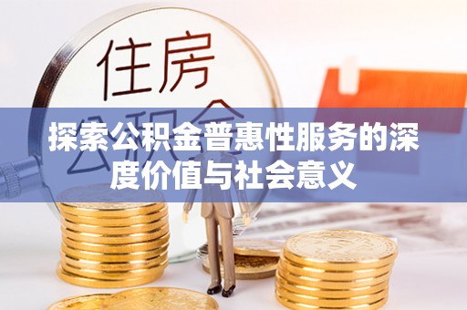 长涂探索公积金普惠性服务的深度价值与社会意义