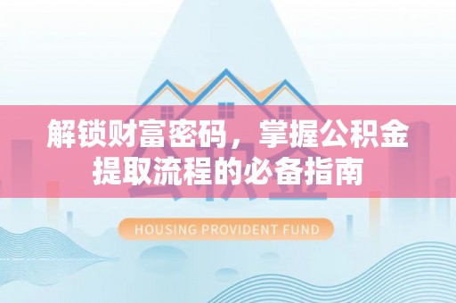 长涂解锁财富密码，掌握公积金提取流程的必备指南