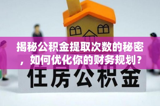 长涂揭秘公积金提取次数的秘密，如何优化你的财务规划？
