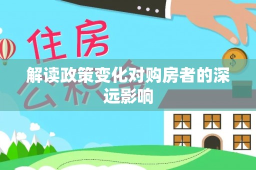 长涂解读政策变化对购房者的深远影响