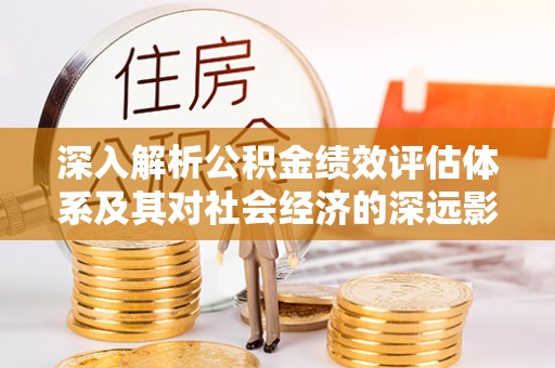 长涂深入解析公积金绩效评估体系及其对社会经济的深远影响