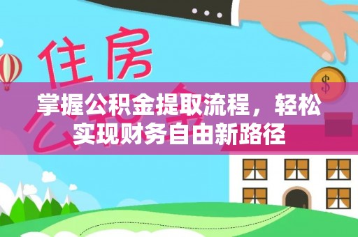 长涂掌握公积金提取流程，轻松实现财务自由新路径