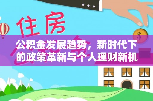 长涂公积金发展趋势，新时代下的政策革新与个人理财新机遇