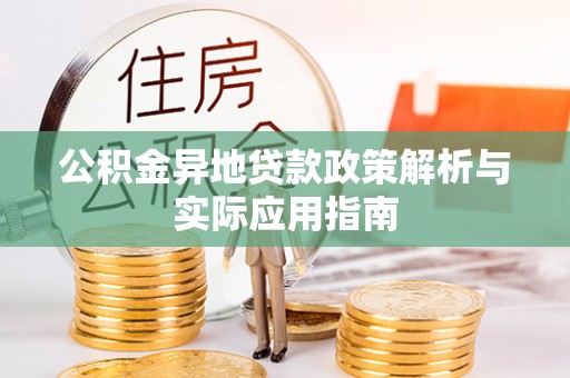 长涂公积金异地贷款政策解析与实际应用指南