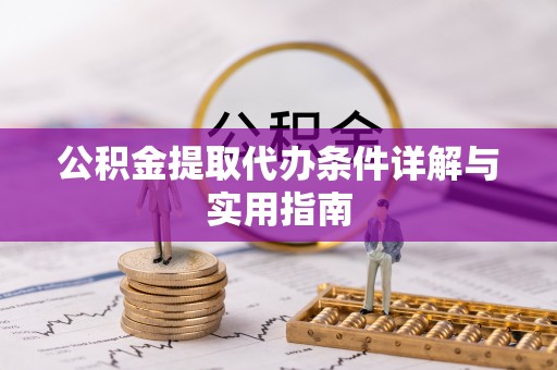 长涂公积金提取代办条件详解与实用指南