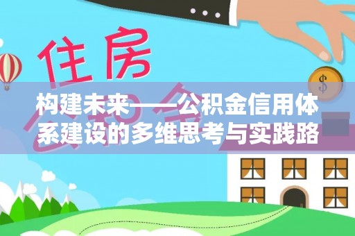 长涂构建未来——公积金信用体系建设的多维思考与实践路径