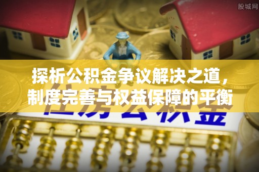 长涂探析公积金争议解决之道，制度完善与权益保障的平衡点