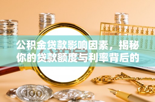 长涂公积金贷款影响因素，揭秘你的贷款额度与利率背后的秘密