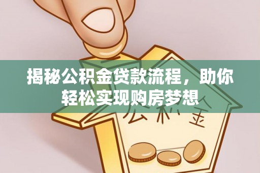 长涂揭秘公积金贷款流程，助你轻松实现购房梦想