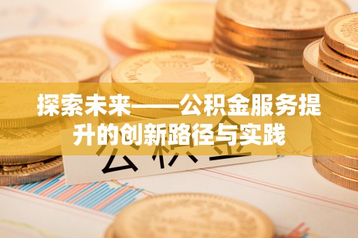 长涂探索未来——公积金服务提升的创新路径与实践