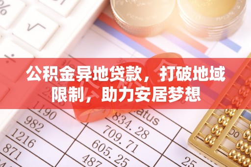 长涂公积金异地贷款，打破地域限制，助力安居梦想