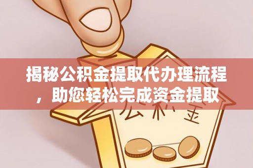长涂揭秘公积金提取代办理流程，助您轻松完成资金提取