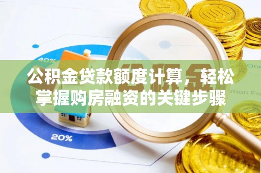 长涂公积金贷款额度计算，轻松掌握购房融资的关键步骤