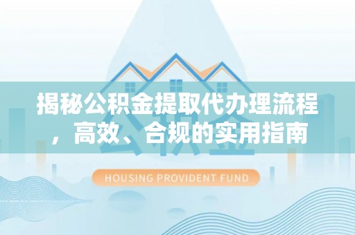 长涂揭秘公积金提取代办理流程，高效、合规的实用指南