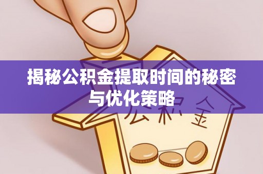 长涂揭秘公积金提取时间的秘密与优化策略