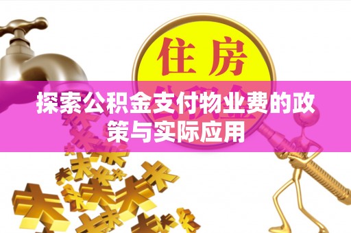 长涂探索公积金支付物业费的政策与实际应用
