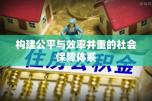 长涂构建公平与效率并重的社会保障体系