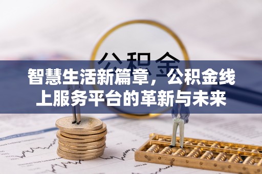 长涂智慧生活新篇章，公积金线上服务平台的革新与未来