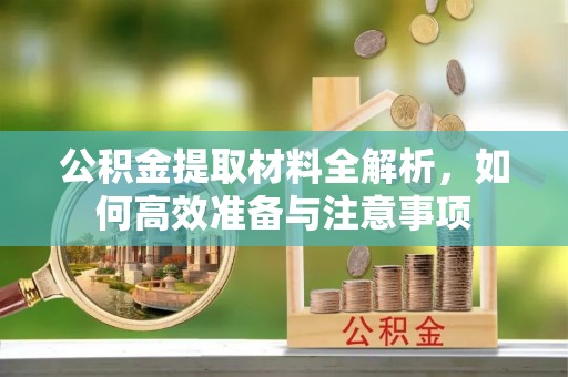 长涂公积金提取材料全解析，如何高效准备与注意事项