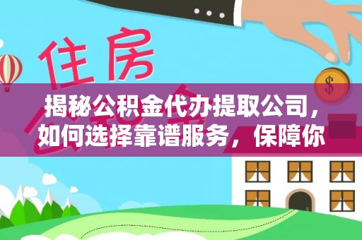 长涂揭秘公积金代办提取公司，如何选择靠谱服务，保障你的资金安全