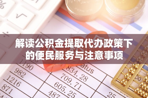长涂解读公积金提取代办政策下的便民服务与注意事项